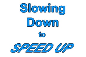 Slowing Down to Speed Up